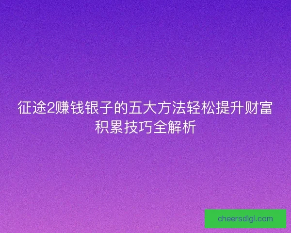 征途2赚钱银子的五大方法轻松提升财富积累技巧全解析