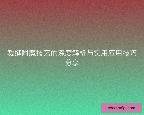裁缝附魔技艺的深度解析与实用应用技巧分享