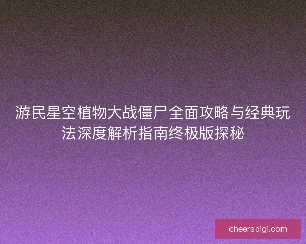 游民星空植物大战僵尸全面攻略与经典玩法深度解析指南终极版探秘