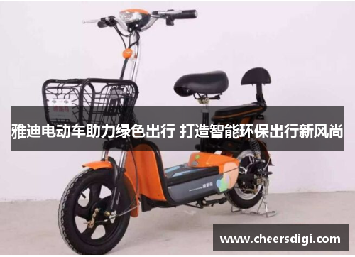 雅迪电动车助力绿色出行 打造智能环保出行新风尚