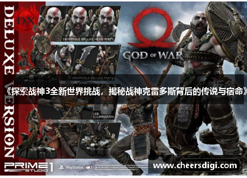 《探索战神3全新世界挑战，揭秘战神克雷多斯背后的传说与宿命》