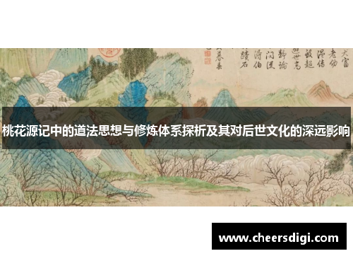 桃花源记中的道法思想与修炼体系探析及其对后世文化的深远影响