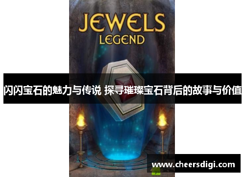 闪闪宝石的魅力与传说 探寻璀璨宝石背后的故事与价值